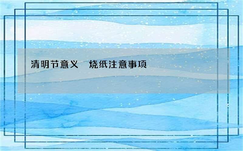 清明节意义 烧纸注意事项